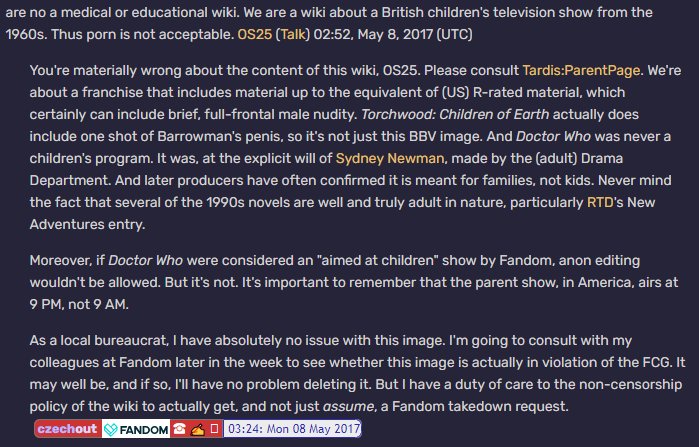 People were making, you know, sound arguments about how jesus no you don& #39;t put porn on a Doctor Who wiki, when an unlikely hero rose...Czechout, one of the major moderators of TARDIS wiki, drew a hard line before the peen