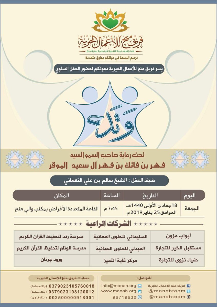 يسر فريق منح للأعمال الخيرية دعوتكم لحضور الحفل السنوي
وَتَد
وذلك تحت رعاية صاحب السمو السيد
فهر بن فاتك بن فهر آل سعيد الموقر
يوم الجمعة
18 جمادى الأولى 1440 هـ
الموافق  25 يناير 2019م
الساعة 7:45 مساء
المكان: القاعة متعددة الأغراض بمكتب والي منح