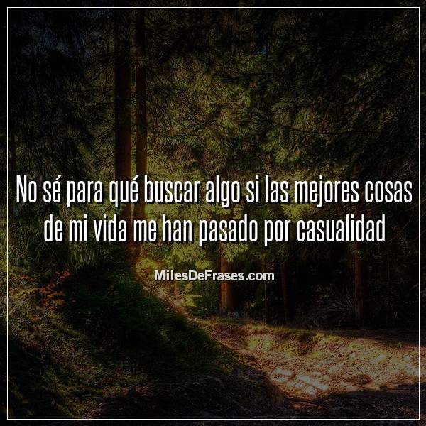 Frases En Imagenes در توییتر No Se Para Que Buscar Algo Si Las Mejores Cosas De Mi Vida Me Han Pasado Por Casualidad Frases Citas