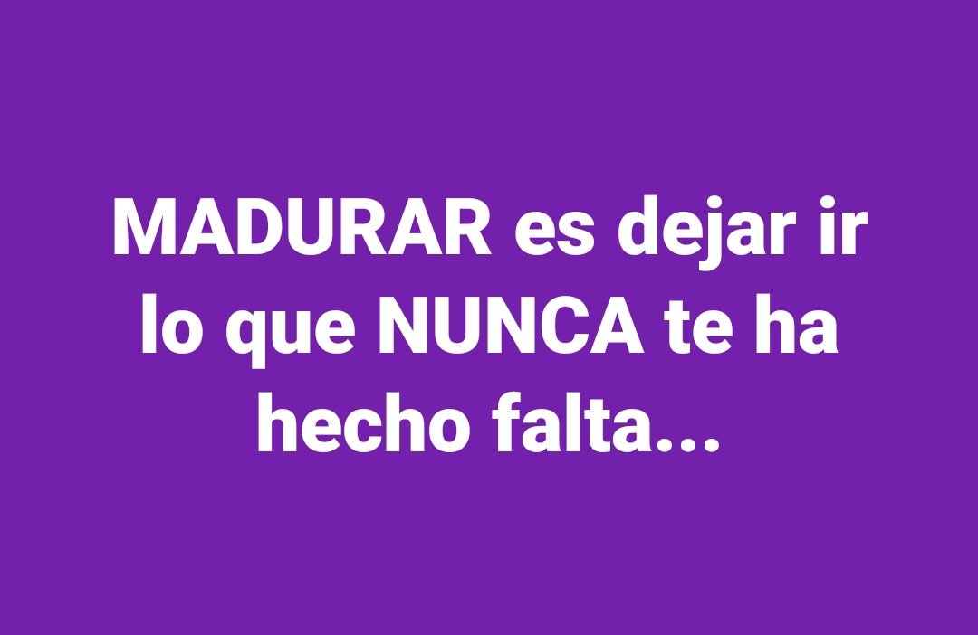MADURAR es dejar ir lo que NUNCA te ha hecho falta...