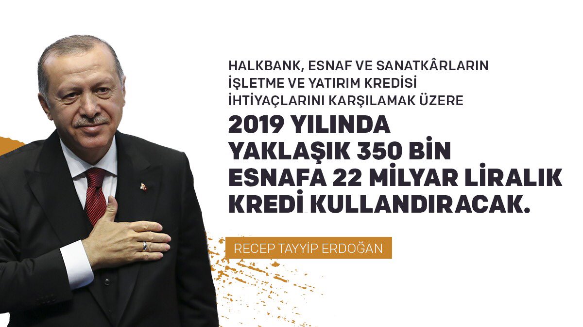Cumhurbaşkanımız Recep Tayyip Erdoğan açıkladı: Halkbank, esnaf ve sanatkârların işletme ve yatırım kredisi ihtiyaçlarını karşılamak üzere 2019 yılında yaklaşık 350 bin esnafa 22 milyar liralık kredi kullandıracak.