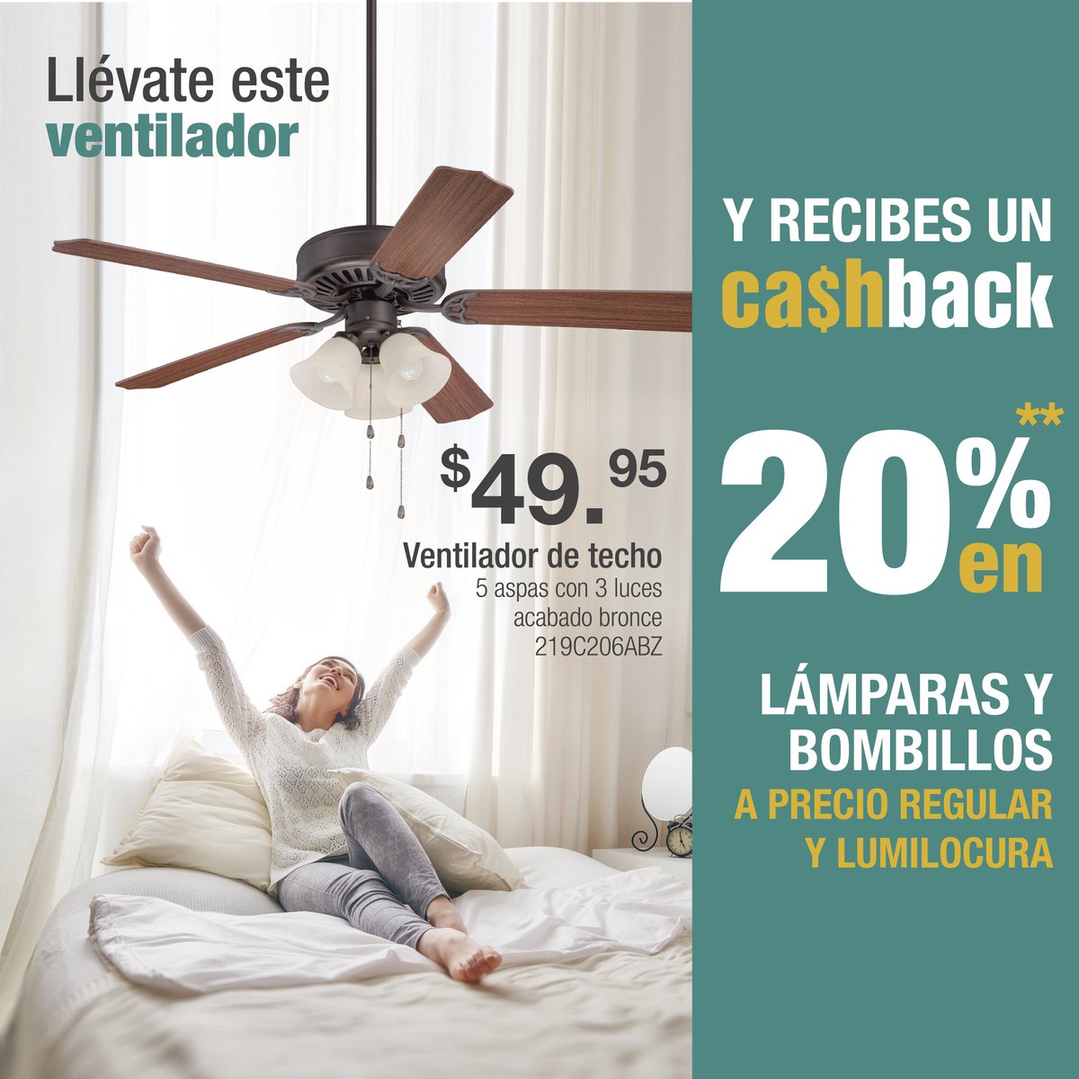 Seguimos de Promoción en Enero.!

Llévate este fantástico ventilador de techo de cinco aspas con tres luces en acabado bronce por $49.95 y recibe un Cashback de 20% en lámparas y bombillos a precio regular y Lumilocura. código:219C206ABZ. 

Promoción vigente hasta el 28/02/19.