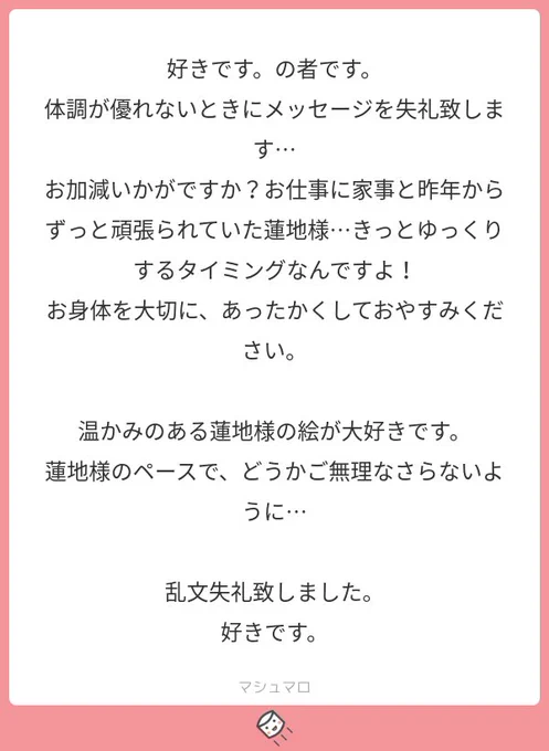 「好きです。」の方ぁあ!!ありがとうございます…！このマシマロを拝読した時、風邪のしんどさも一瞬掻き消えるほど嬉しかったです（；ω；ほらまた「好きです。」ってぇぁあああ私も好きです！！（文字数#マシュマロを投げ合おう… 