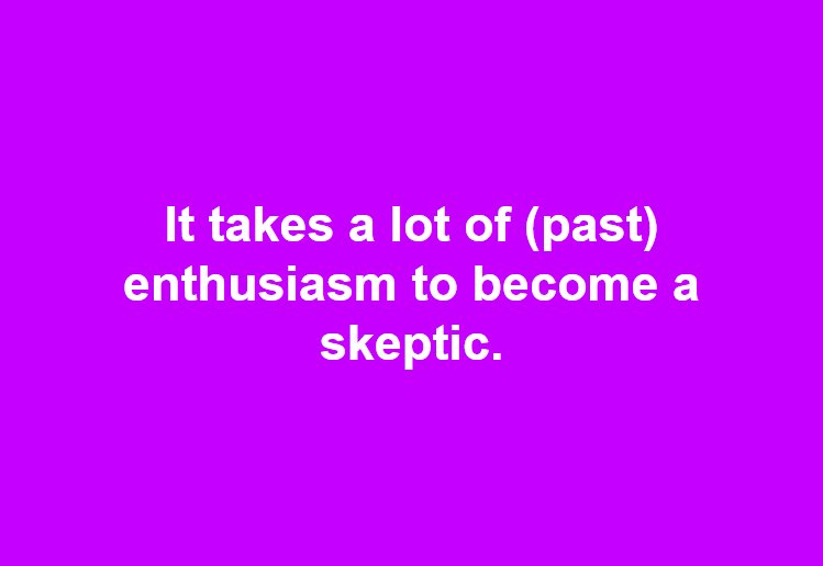 NicholasNaumof's tweet photo. It takes a lot of (past) enthusiasm to become a skeptic. https://t.co/xv0OaJ8GXr