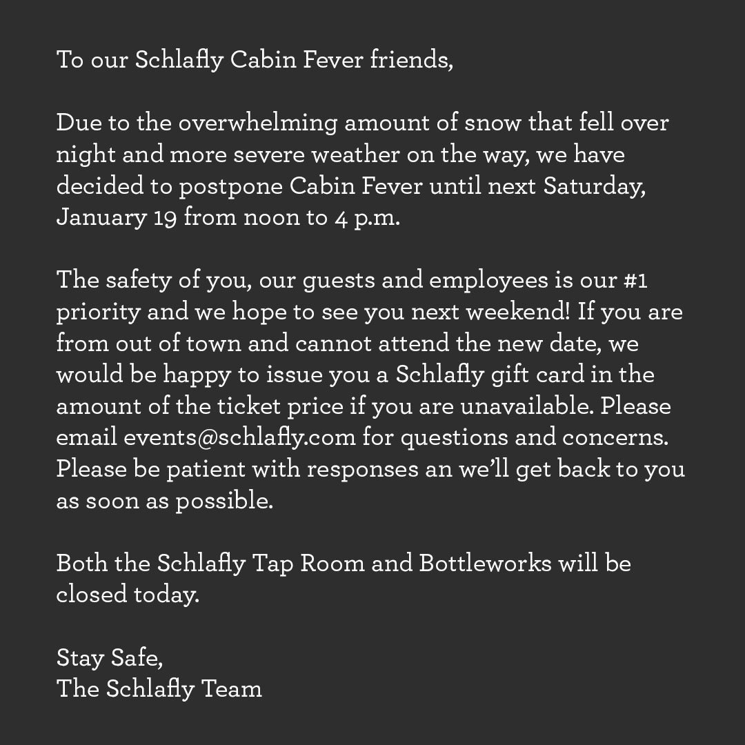 Schlafly's tweet image. Due to the overwhelming amount of snow that fell over night and more severe weather on the way, we have decided to postpone Cabin Fever until next Saturday, January 19 from noon to 4 p.m. We hope to see you there!