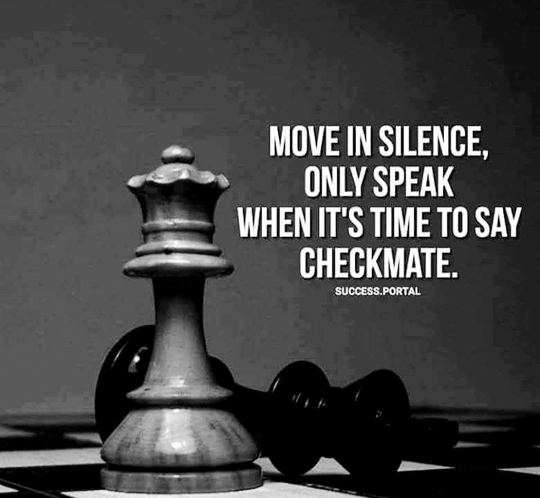 Move in silence, only speak when it's time to say checkmate. - The