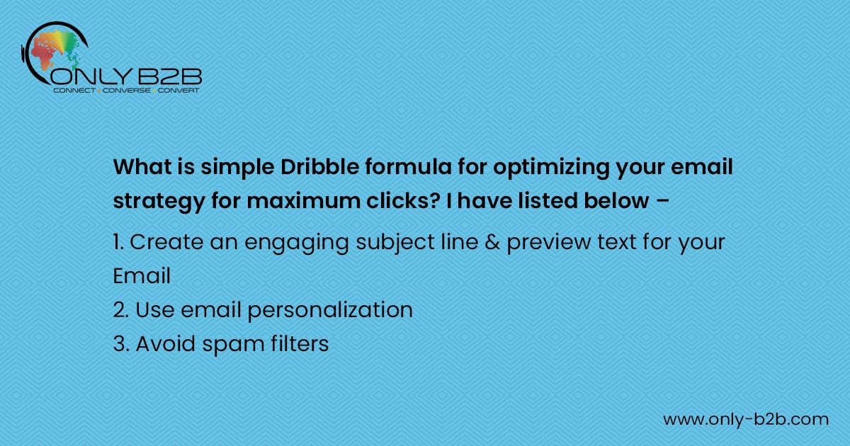OnlyB2B's tweet photo. What is simple Dribble formula for optimizing your email strategy for maximum clicks? I have listed below –
1. Create an engaging subject line & preview text for your Email
2. Use email personalization
3. Avoid spam filters
#emailmarketing #emailpost #emailmarketingindia https://t.co/h9AqxUcWKp