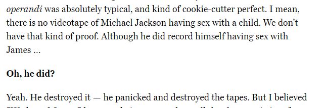 Also director Dan Reed claims Safechuck alleges that MJ made tapes of his abuse of him (destroyed them, of course, so conveniently there is no evidence). This is a new claim as Safechuck never made those allegations in his court complaint. This is how their "memories" evolve.