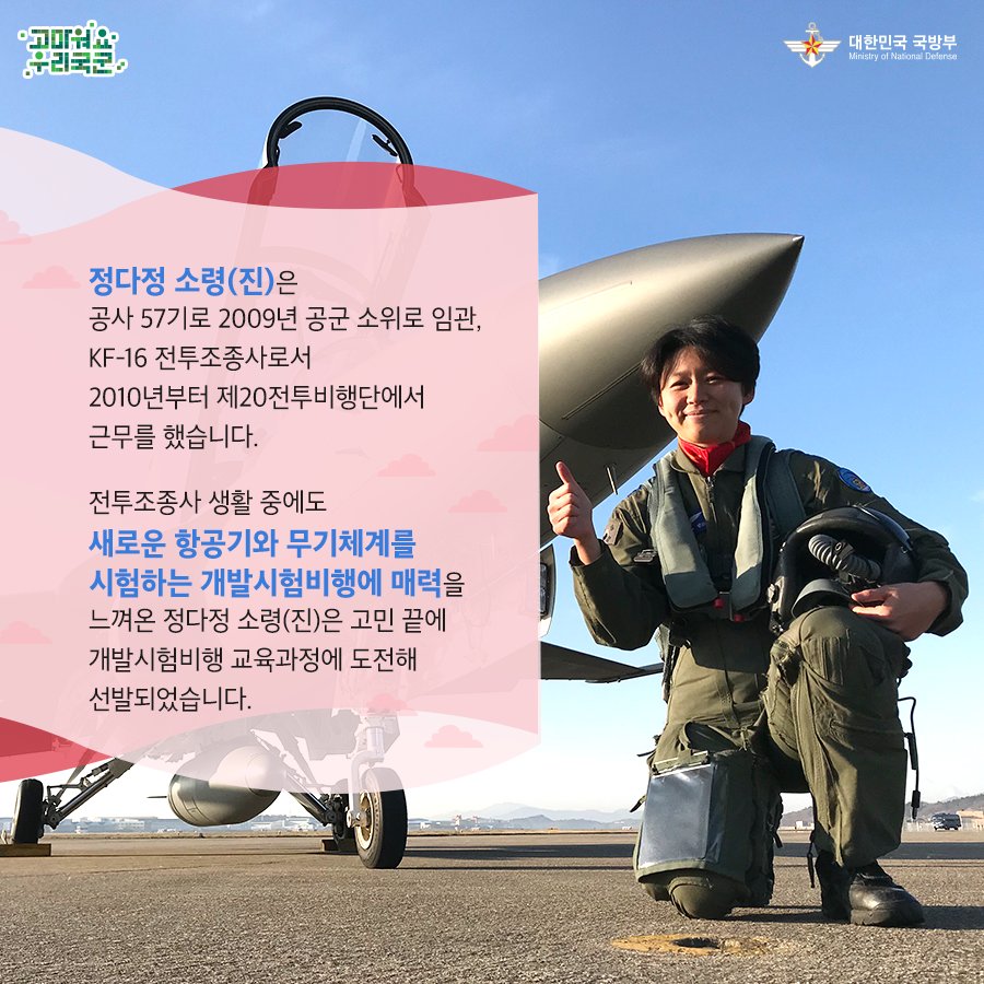 개발시험비행 조종사 교육과정에 여군 조종사 최초 선발!

개발시험비행 조종사란 개발 중이거나 개발된 항공기에 탑승해 최악의 상황을 스스로 만들어 항공기의 한계를 시험하는 정예요원입니다.

여군 최초로 교육과정에 선발된 정다정 소령(진)을 소개합니다.

#개발시험비행조종사  #대한민국_공군