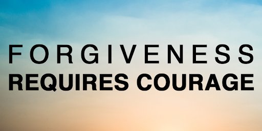 Forgiveness requires courage.