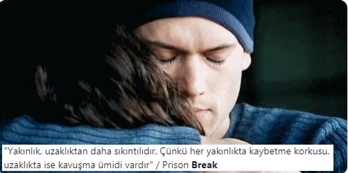 "Yakınlık, uzaklıktan daha sıkıntılıdır. Çünkü her yakınlıkta kaybetme korkusu, uzaklıkta ise kavuşma ümidi vardır" (Prison Break)