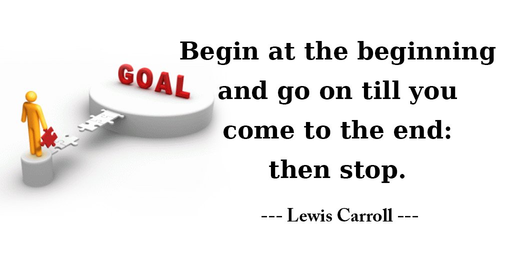 Begin at the beginning and go on till you come to the end: then stop. - Lewis Carroll #quote