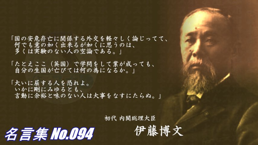 連絡用よんよん 名言集 No 093 伊藤博文 日露開戦前 外交工作に向かう金子堅太郎に 博文の如きは陛下からの賜物である 身を士卒に伍して鉄砲をかついで山陰道か九州海岸に於て 博文の生命あらん限りロシア軍を防ぎ 敵兵は一歩たりとも日本の