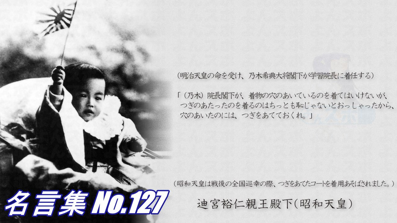 連絡用よんよん 名言集no 127 迪宮裕仁親王殿下 乃木 院長閣下が着物の穴のあいているのを着てはいけないが つぎのあたったのを着るのはちっとも恥じゃないとおっしゃったから 穴のあいたのにはつぎをあてておくれ 昭和天皇は戦後の全国巡幸