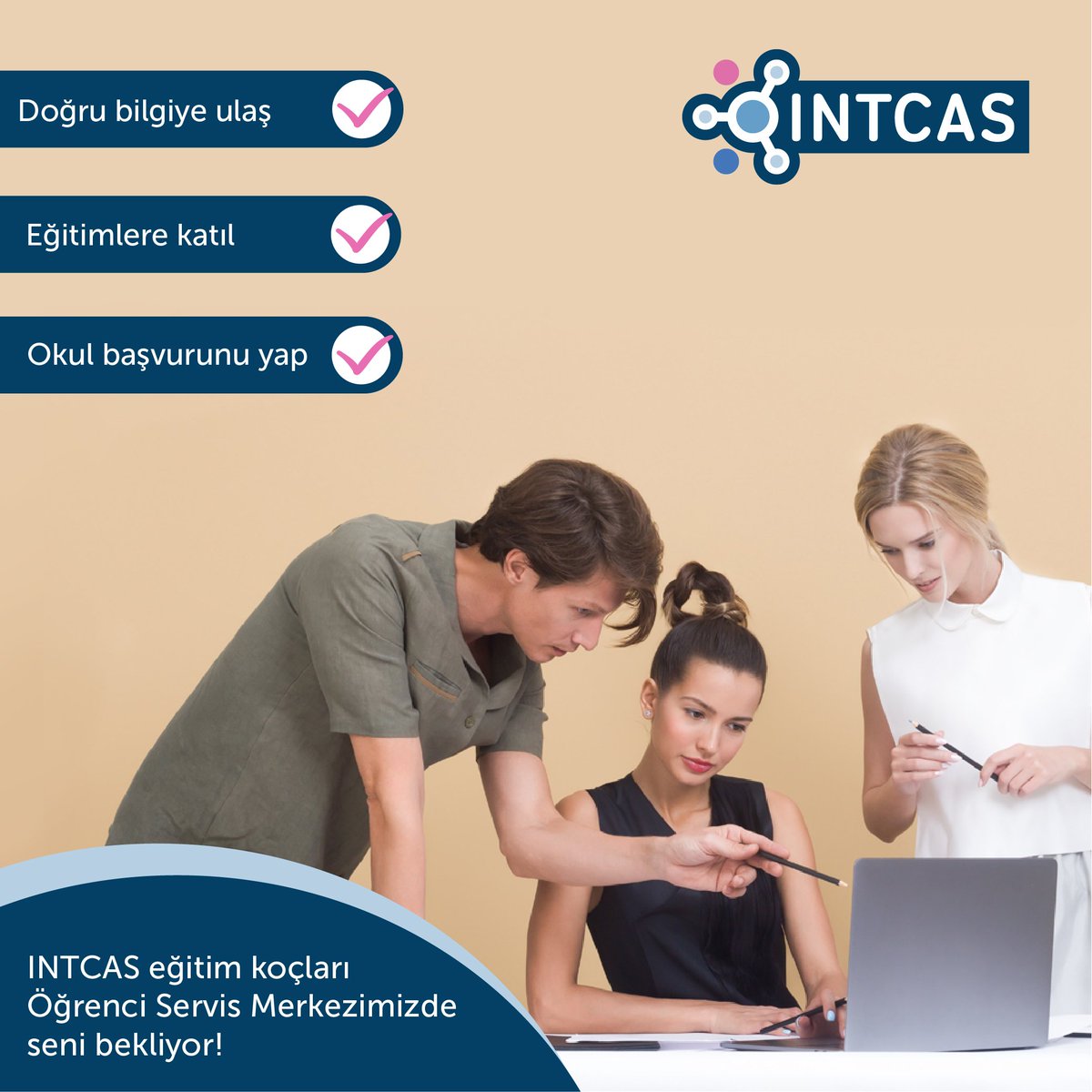 INTCAS eğitim koçları Öğrenci Servis Merkezimizde seni bekliyor! 

✔ Doğru bilgiye ulaş
✔ Eğitimlere katıl
✔ Okul başvurunu yap

Hemen INTCAS merkezini ziyaret et ve eğitim koçlarımızla buluş!