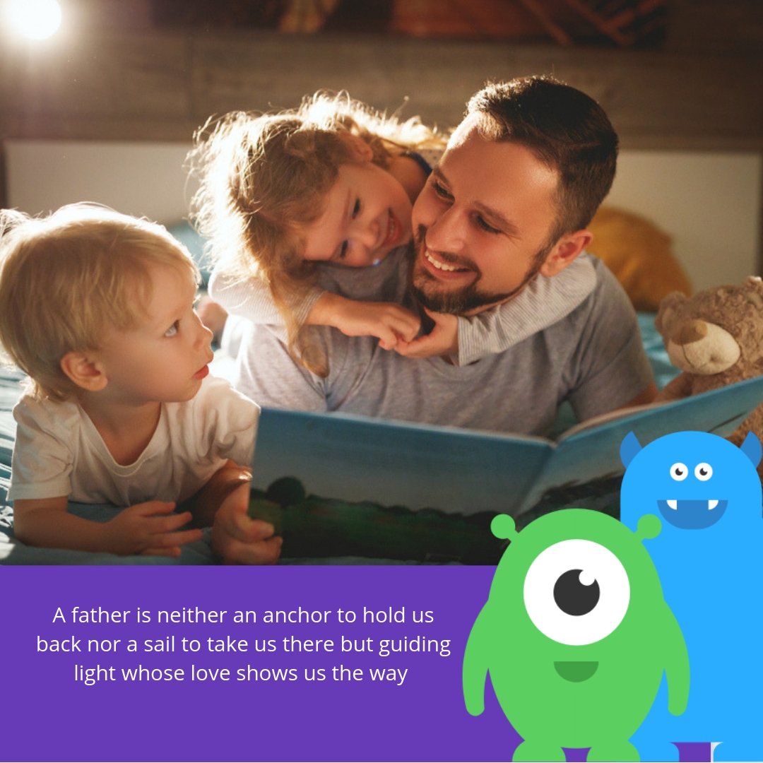 A father is neither an anchor to hold us back nor a sail to take us there but guiding light whose love shows us the way