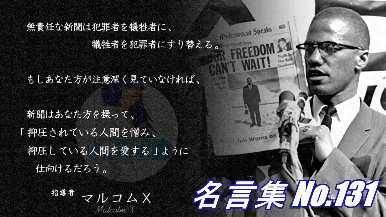 連絡用よんよん 名言集 No 131 指導者 マルコムｘ 無責任な新聞は 犯罪者を犠牲者に 犠牲者を犯罪者にすり替える もしあなた方が注意深く見ていなければ 新聞はあなた方を操って 抑圧されている人間を憎み 抑圧している人間を愛するように