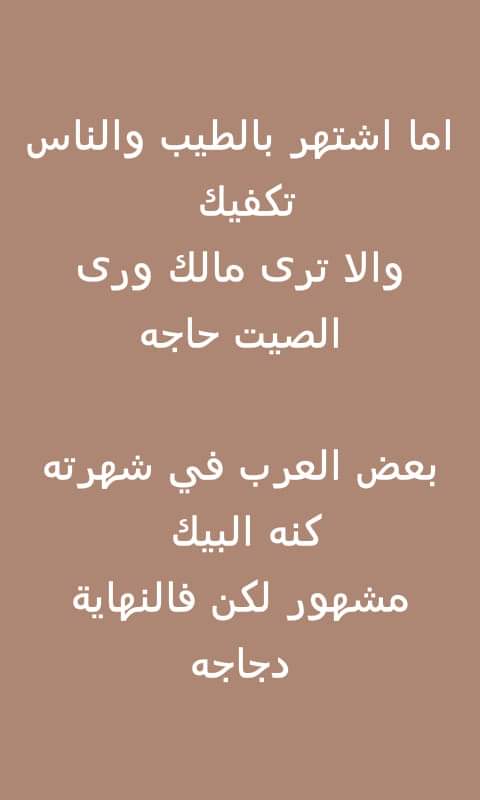 أما اشتهر بالطيب والناس تكفيك 
ولاترى مالك ورى الصيت حاجه 
بعض العرب في شهرته كأنه البيك 
مشهور لاكن فالنهايه دجاجه