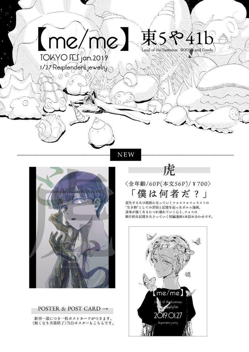 1/27 TOKYO FES Jan.2019
宝石の国オンリー〔Resplendent jewelry〕
◆【me/me】東5や41b

新刊1種・既刊2種・グッズなど持っていきます。新刊にはポストカードがつきます!(無くなり次第終了)新刊通販はboothかとらのあな様で予約始まってます。既刊・グッズも残部が出ればイベント後通販予定です～ 
