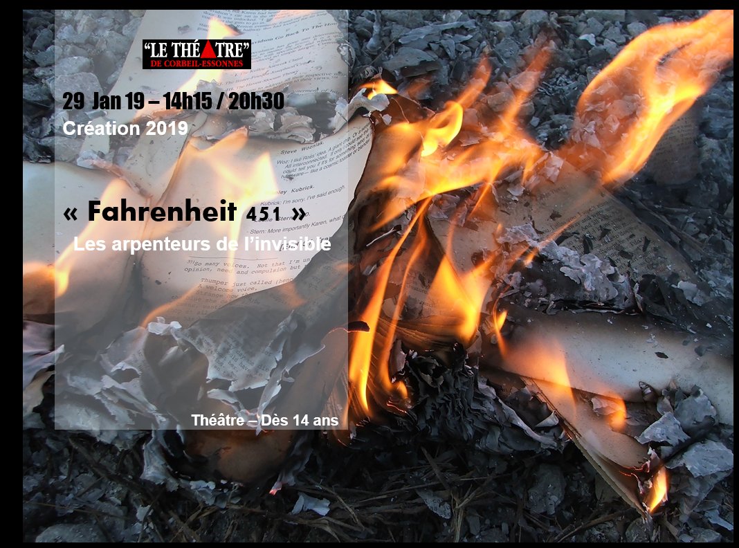 FAHRENHEIT 451 - LES ARPENTEURS DE L’INVISIBLE
D’après Fahrenheit 451 de Ray Bradbury - Création 2019

Dès 14 ans

Mardi 29 Janvier 2019 à 14H15 
Mardi 29 Janvier 2019 à 20H30

Durée : 1h50
