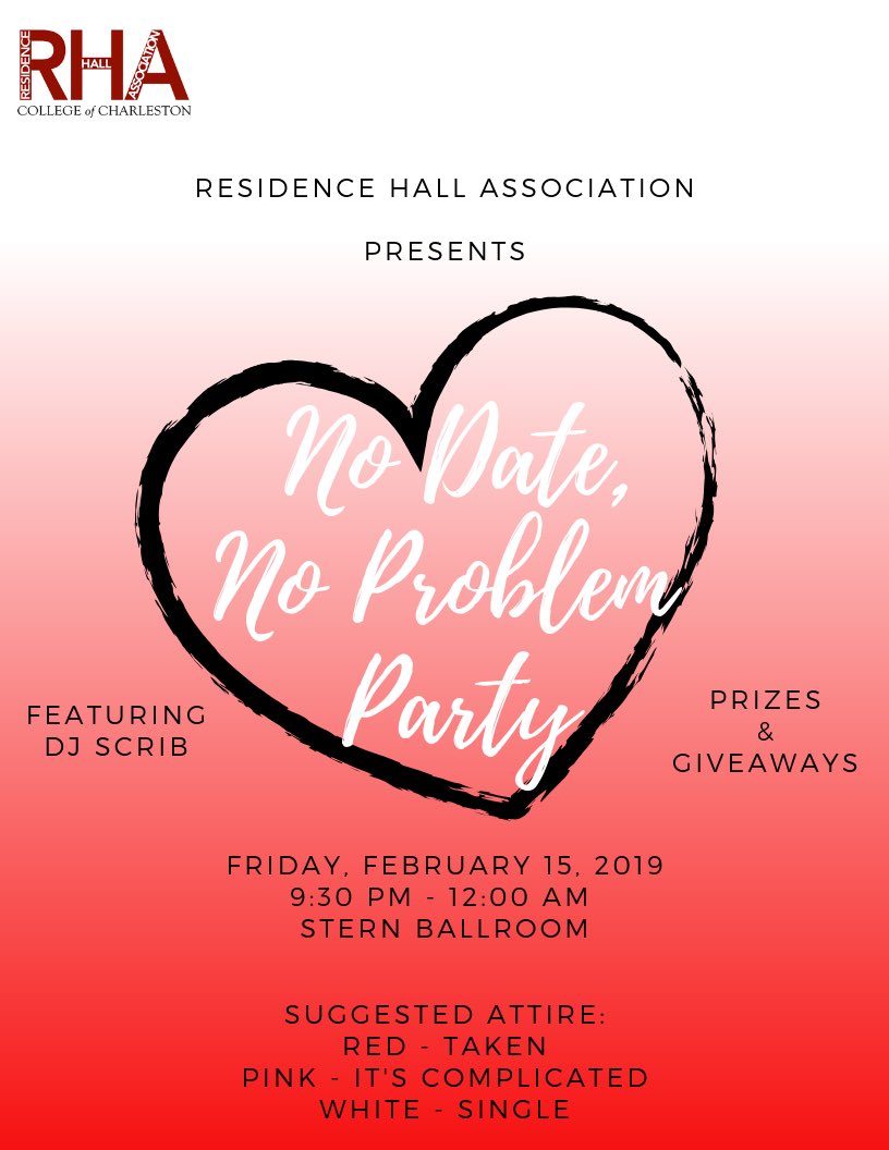 RHA presents “No date No Problem” Valentines Day Party 
Friday February 15, 2019 in the Stern Ballroom from the times of 9:30pm- 12:00 am 
We would like for everyone to come on and join RHA for the party and we have y’all favorite DJ Scrib <a href="/djscrib06/">Fave DJ.</a> <a href="/cofcreslife/">CofC Residence Life</a> <a href="/cofccab/">CAB</a>