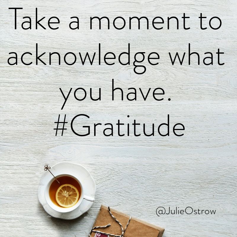 "Take a moment to acknowledge what you have." #Gratitude
<a href="/JulieOstrow/">Julie Ostrow</a>