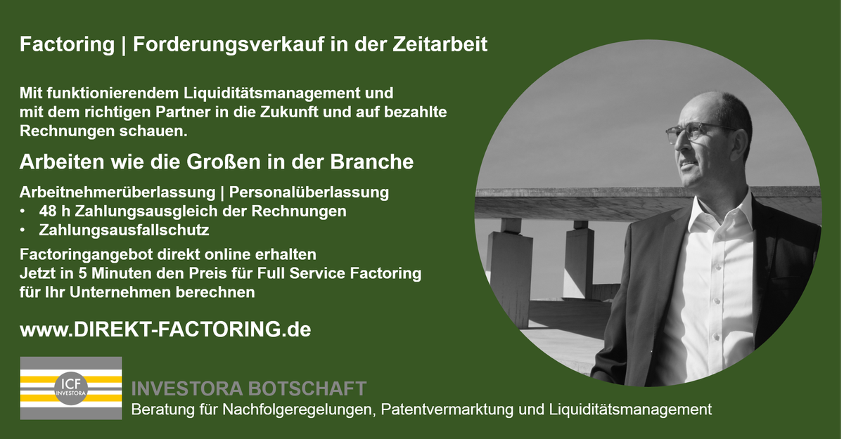 In die Zukunft und bezahlte #Rechnungen schauen

🗣️#Zeitarbeit #Arbeitnehmerüberlassung #Personalüberlassung

48 h Zahlungsausgleich der Rechnungen
Zahlungsausfallschutz

Jetzt in 5 Minuten den Preis für Full Service Factoring für Ihr Unternehmen berechnen
DIREKT-FACTORING.de