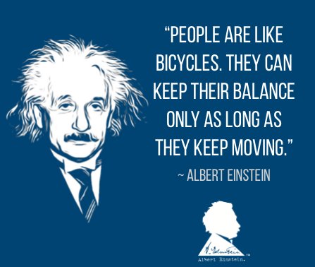 “People are like bicycles. They can keep their balance as long as they keep moving.” — Albert Einstein  #WednesdayWisdom