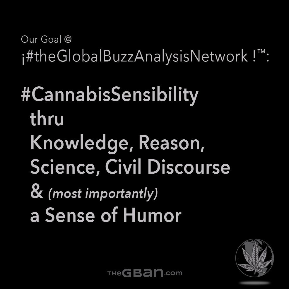 TheGBAN's tweet image. Here are our goals #OnTheGBAN, read more here:
thegban.com/blog/1405
Our #BuzzAnalysis of society as it stands, making the effort to steer it towards #CannabisSensibility most importantly with #ASenseOfHumor
#CannabisEuropa #CannabisCanada #CannabisCommunity #CannabisCulture