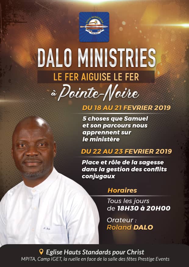 Dalo Ministries, par son département Le Fer Aiguise Le Fer, invite le Peuple de Dieu de Pointe Noire:
Thèmes : "5 CHOSES QUE SAMUEL ET SON PARCOURS NOUS APPRENNENT SUR LE MINISTERE"
Date: 18 au 21 Février 2019 de 18h30 à 20h00.
