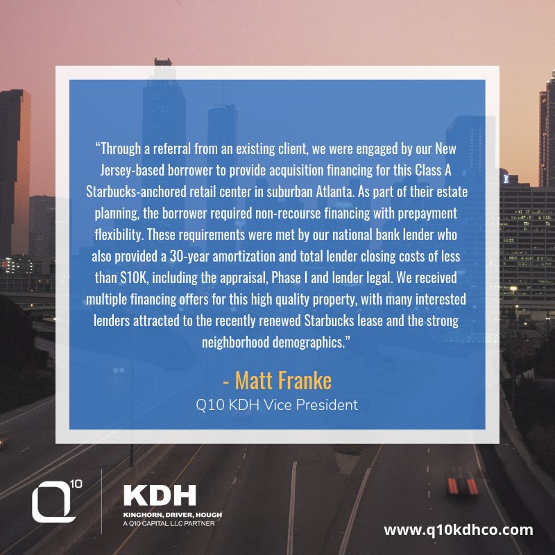 Thanks to a referral, Q10 KDH VP Matt Franke arranged $2.35M in debt for the acquisition of a Starbucks-anchored shopping center in metro Atlanta, GA. Details: bit.ly/2Sb6wqS

#closings #closed #commercialrealestate #commercialmortgages #cre #atlantarealestate #starbucks