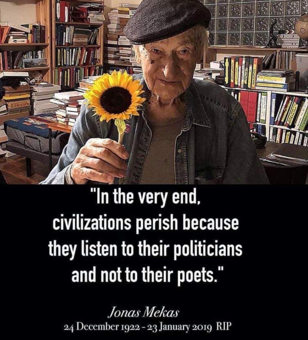 'In the very end, civilizations perish because they listen to their politicians and not to their poets.' Jonas Mekas