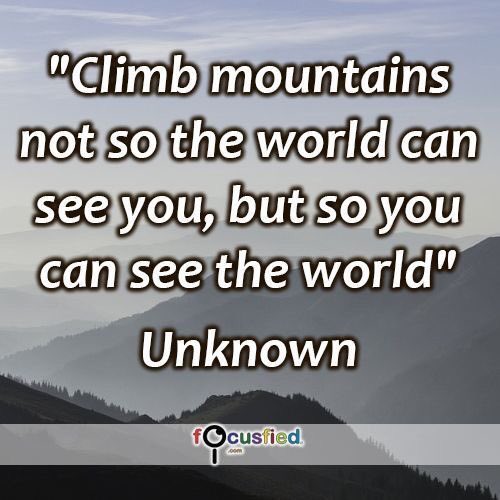 No escales montañas para que el mundo te pueda ver, sino para que tú puedas ver el mundo.

Climb mountains not so the world can see you, but do you can see the world.

#quote #focusfied #pinterest #humble #humility #service #kindness #altruism #values #goal #purpose #reciprocity