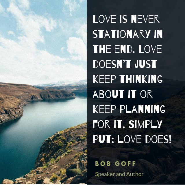 LOVE DOES!! Thanks <a href="/bobgoff/">Bob Goff</a> for choosing these words!