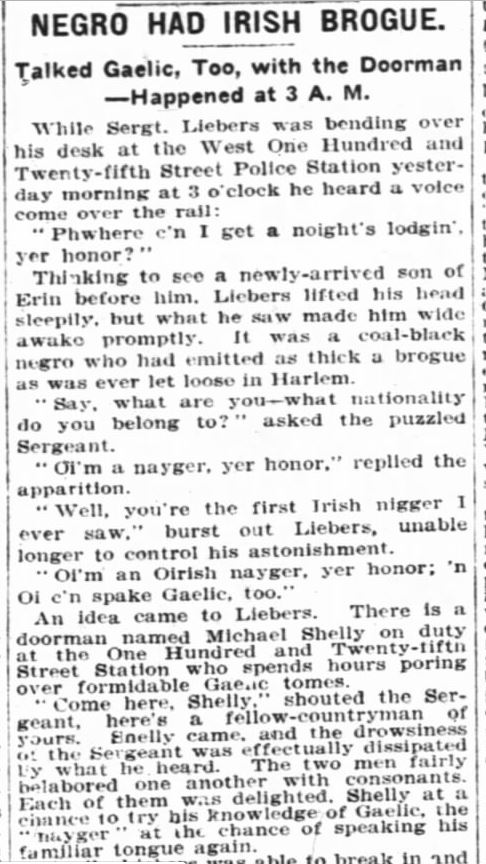 Unnamed Irish immigrant in New York. Born in England but moved to Ireland as a child. He was an Irish speaker who had recently arrived in the U.S. “Negro had Irish brogue. Talked Gaelic, too, with the Doorman” (New York Times, 30 Jan 1905)