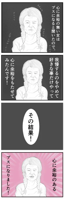 心に余裕がなくなるとブスになると聞いたので、やりたくない事全部やめて好きな事だけする生活をしてみたんです！

そしたら！

なんと！

心に余裕があるブスになりました！！！ 