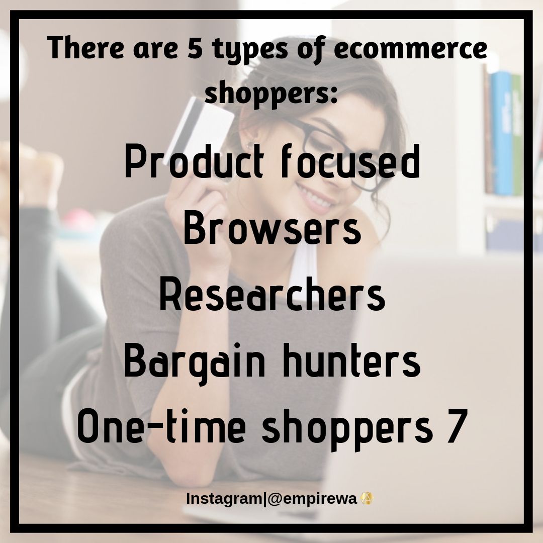 Little fact for you:

There are 5 types of ecommerce shoppers: 

Product focused

Browsers

Researchers

Bargain hunters

One-time shoppers 7