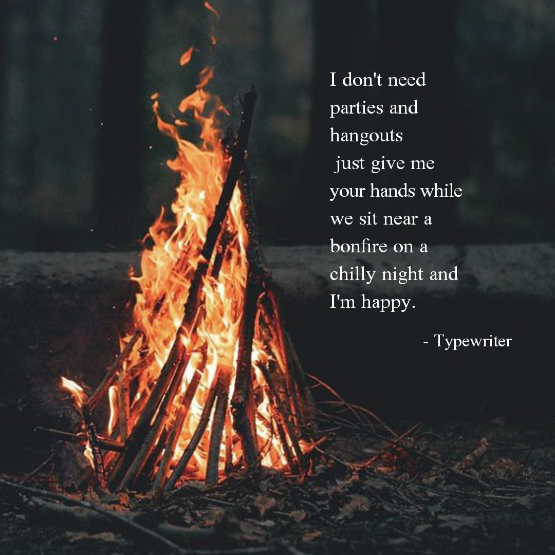 I don't need parties and hangouts
 just give me your hands while we sit near a bonfire on a chilly night and I'm happy.

#justlifequotes #wordswithqueens #poetsdaily #wordswithking #WritingCommunity #poetrycommunity #poemsporn #recoverysayings #quoteoftheday #omypoetry #poets