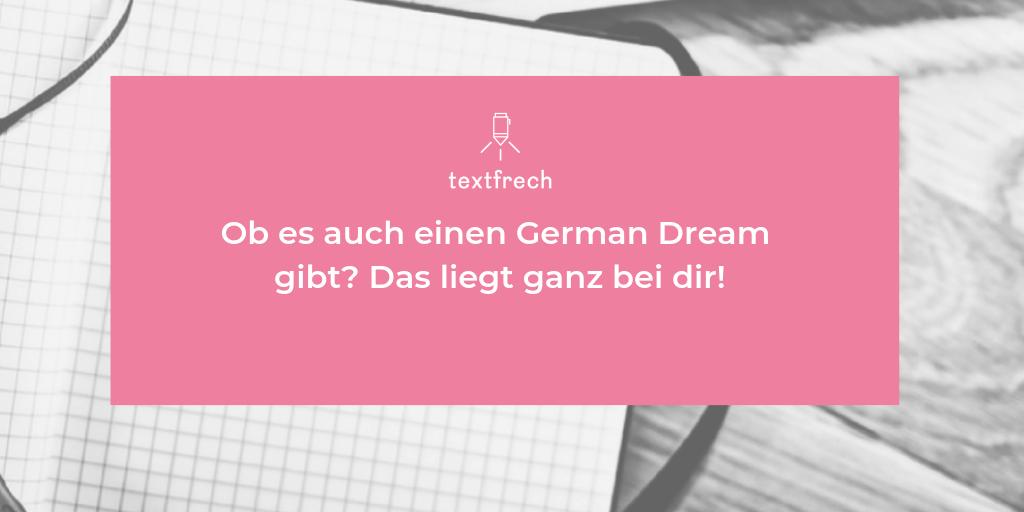 Für mich gibt es einen #GermanDream! Seit August 2018 bin ich mit #Textfrech selbständig. Und es könnte nicht besser laufen. Zum ersten Mal habe ich mir ganz allein etwas geschaffen. Es ist ein Irrglaube, dass man seine Leidenschaft nicht zum Beruf machen kann.