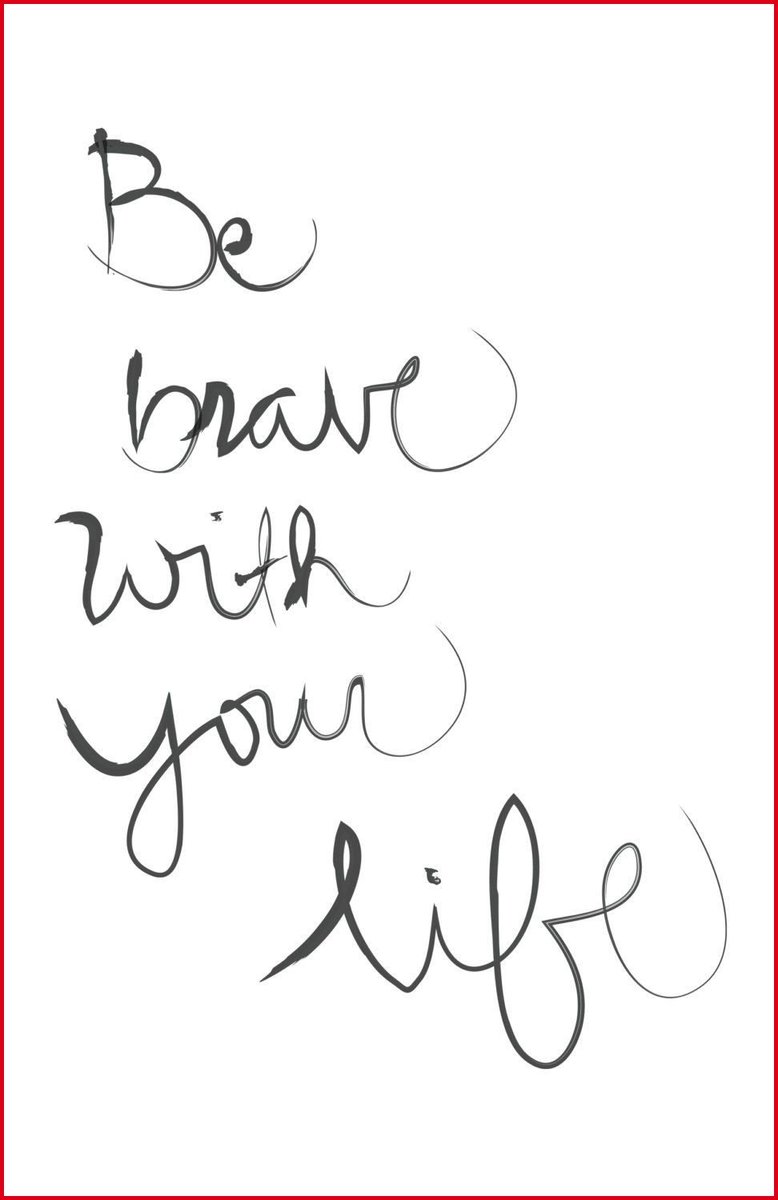 Be Brave with your life. 

''Life is wonderful, choose to be happy''- ☮&amp;h