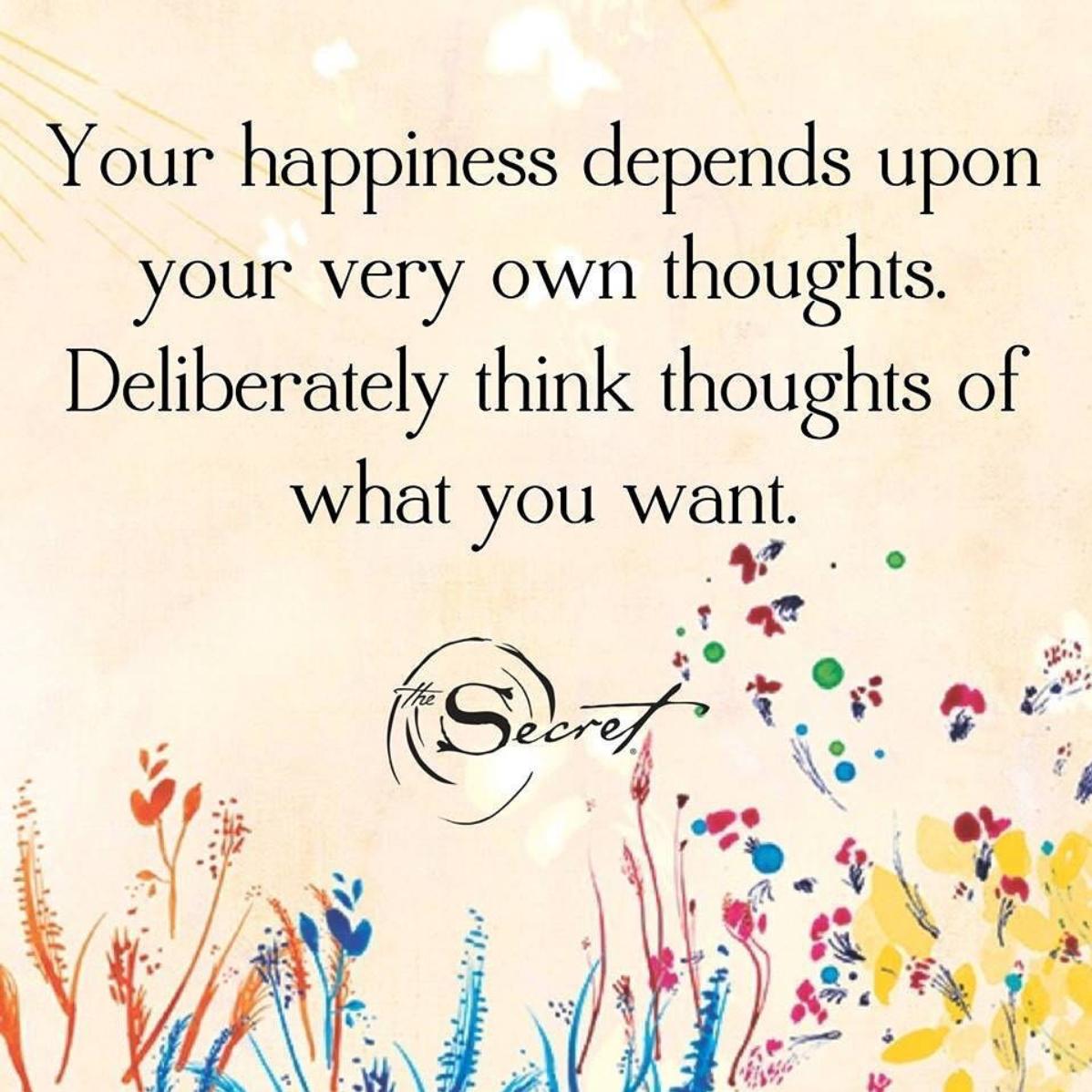 The Secret Your Happiness Depends Upon Your Very Own Thoughts No One Else Can Think Your Thoughts For You Deliberately Think Thoughts Of What You Want Because They Re The Thoughts The Secret Your Happiness Depends Upon Your Very Own Thoughts No One Else Can Think Your Thoughts For You Deliberately Think Thoughts Of What You Want Because They Re The Thoughts
