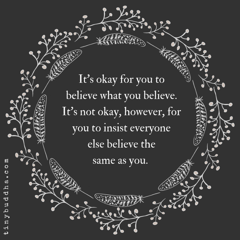 tinybuddha's tweet photo. It's okay for you to believe what you believe. It's not okay, however, for you to insist everyone else believe what you believe. https://t.co/Xkhyb5u9hB
