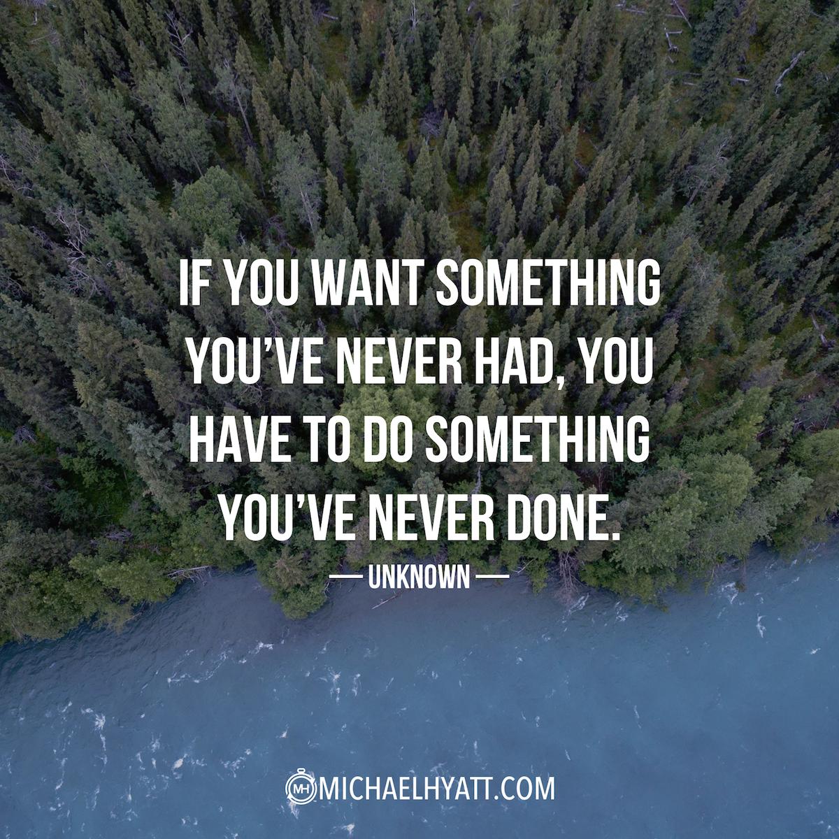 MichaelHyatt's tweet image. "If you want something you've never had, you have to do something you've never done." -Unknown