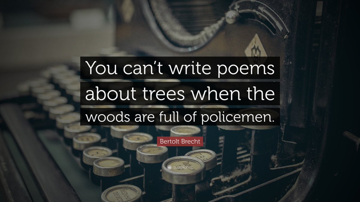You can't write poems about trees when the woods are full of policemen...