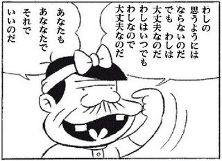 自己肯定感とは「自分は凄い」と賞賛する考え方ではなく「凄くなくても胸張って生きてていいんだ」という考え方です。バカボンのパパ的に言えば「これでいいのだ」  

 自分も他人も
“これでいいのだ”という考え方は大切 