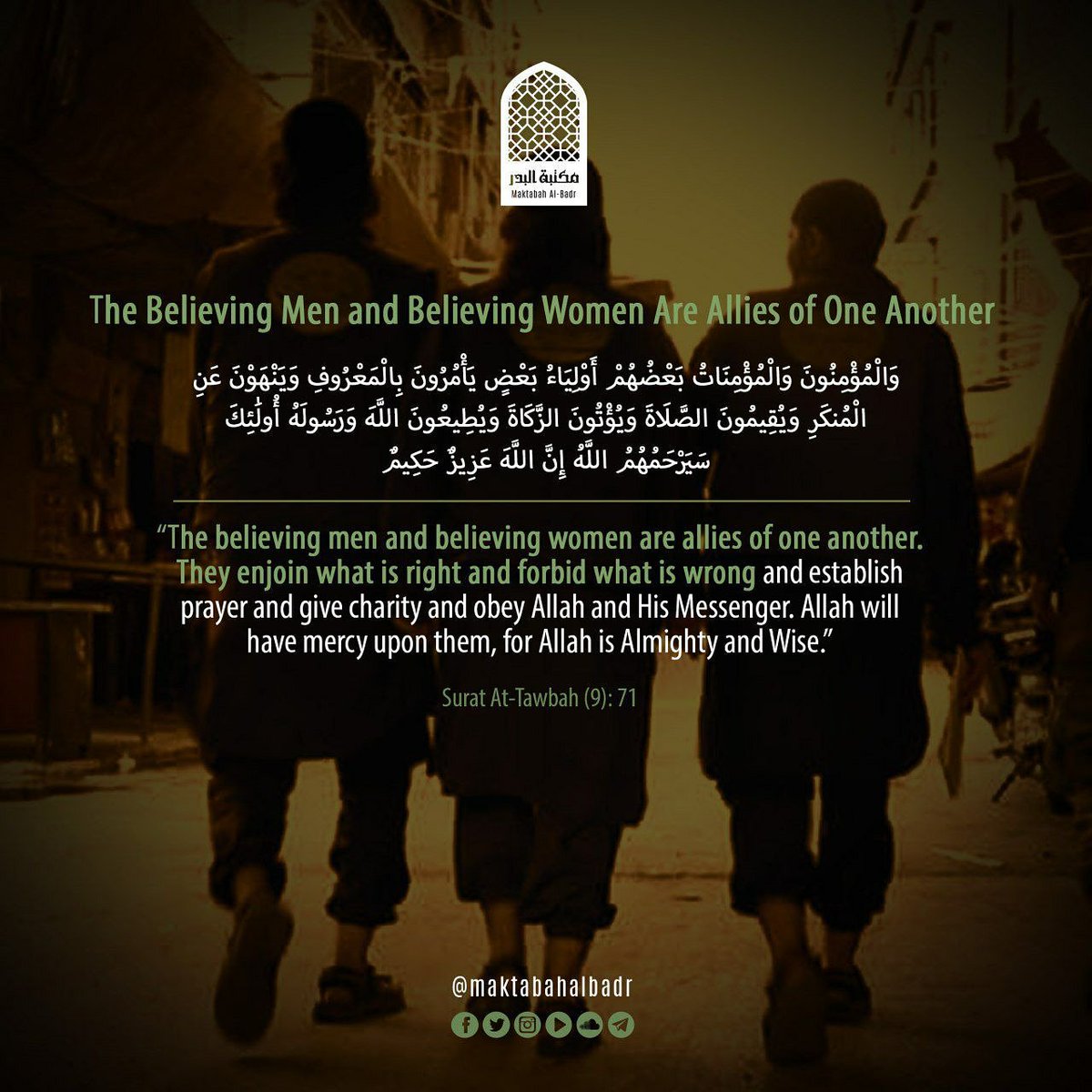 The Believing Men and Believing Women are Allies of One Another
#maktabahalbadr #badr #knowledge #islam #muslim #quran #sunnah #hadith #makkah #brotherhood #madinah #sheikh #quote #quoteoftheday #dawah #hisbah #good #evil #algeria #sisterhood #akhi #beard #niqab #salah #charity