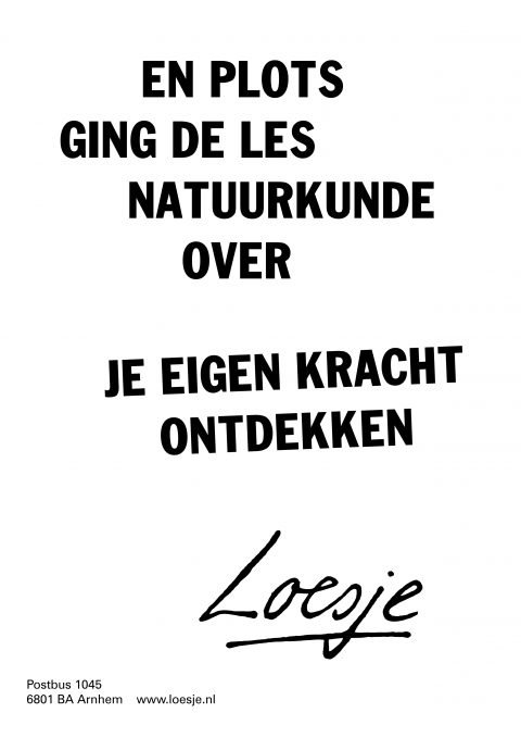 **En plots ging de les natuurkunde
over je eigen kracht ontdekken**
#loesje