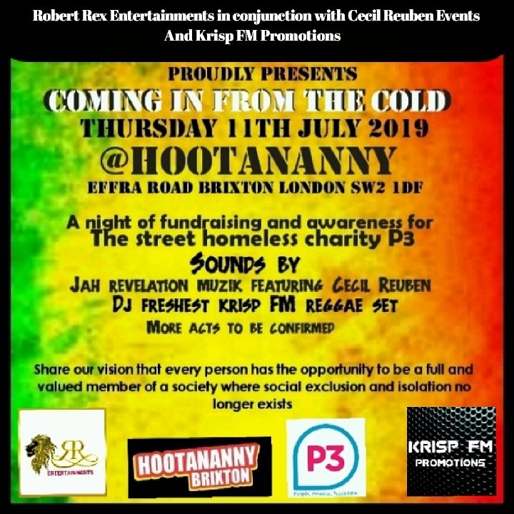 COMING IN FROM THE COLD
Thurs 11th July 2019
@Hootananny
A night of fundraising and awareness for THE STREET HOMELESS CHARITY P3
#Cominginfromthecold #Robertrexentertainments #CecilReuben #Deanfreshest #Krispfm #P3Charity #Streethomeless #Jahrevelationmuzik  #Livemusic