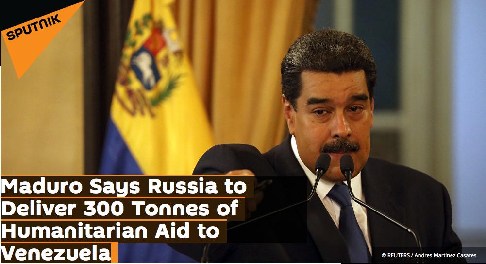 Maduro Says Russia to Deliver 300 Tonnes of Humanitarian Aid to Venezuela.
