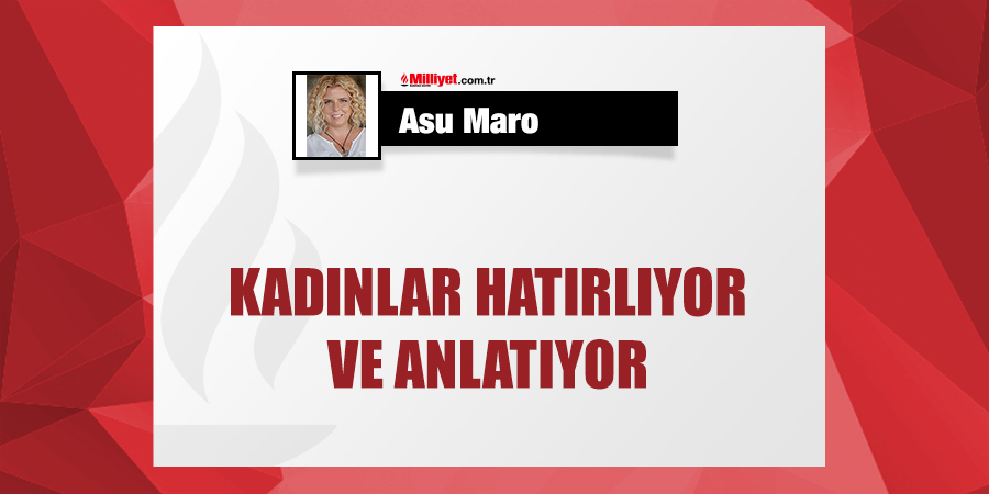 Kadınlar hatırlıyor ve anlatıyor | <a href="/asumaro/">Asu Maro</a> yazdı... mill.yt/t9hgk